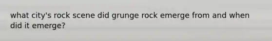 what city's rock scene did grunge rock emerge from and when did it emerge?
