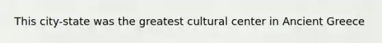 This city-state was the greatest cultural center in Ancient Greece