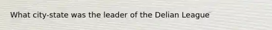 What city-state was the leader of the Delian League