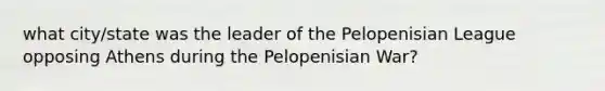 what city/state was the leader of the Pelopenisian League opposing Athens during the Pelopenisian War?