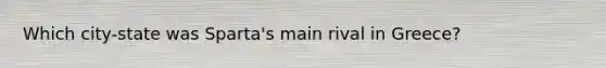 Which city-state was Sparta's main rival in Greece?