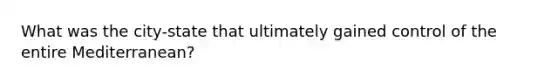 What was the city-state that ultimately gained control of the entire Mediterranean?