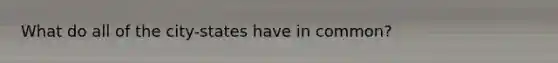 What do all of the city-states have in common?