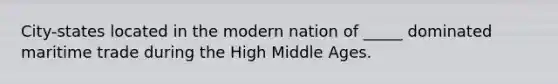 City-states located in the modern nation of _____ dominated maritime trade during the High Middle Ages.