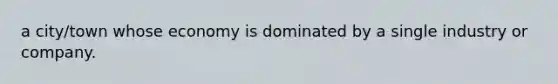 a city/town whose economy is dominated by a single industry or company.