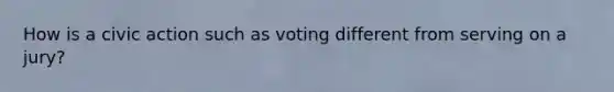 How is a civic action such as voting different from serving on a jury?