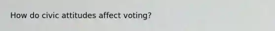 How do civic attitudes affect voting?