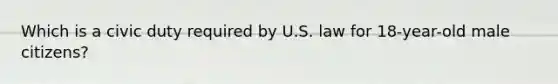 Which is a civic duty required by U.S. law for 18-year-old male citizens?