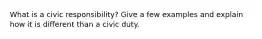 What is a civic responsibility? Give a few examples and explain how it is different than a civic duty.