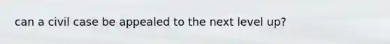 can a civil case be appealed to the next level up?