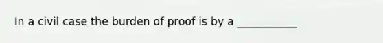 In a civil case the burden of proof is by a ___________