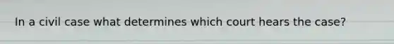 In a civil case what determines which court hears the case?