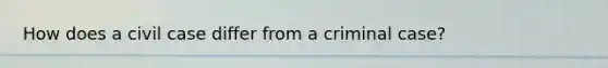 How does a civil case differ from a criminal case?