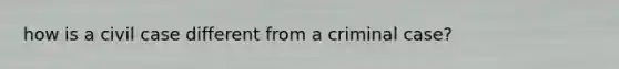 how is a civil case different from a criminal case?