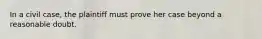 In a civil case, the plaintiff must prove her case beyond a reasonable doubt.
