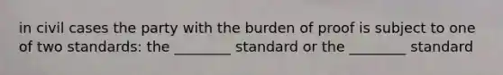 in civil cases the party with the burden of proof is subject to one of two standards: the ________ standard or the ________ standard