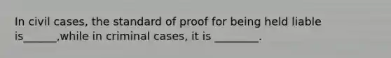 In civil cases, the standard of proof for being held liable is______,while in criminal cases, it is ________.