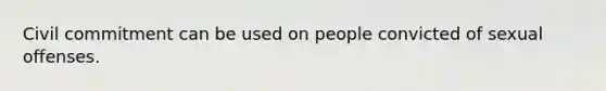 Civil commitment can be used on people convicted of sexual offenses.