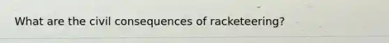 What are the civil consequences of racketeering?