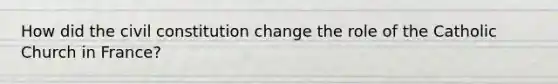 How did the civil constitution change the role of the Catholic Church in France?