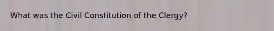 What was the Civil Constitution of the Clergy?