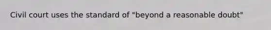Civil court uses the standard of "beyond a reasonable doubt"