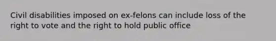 Civil disabilities imposed on ex-felons can include loss of the right to vote and the right to hold public office