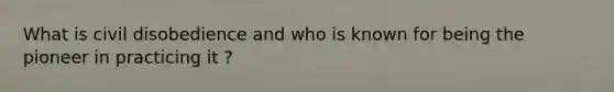 What is civil disobedience and who is known for being the pioneer in practicing it ?
