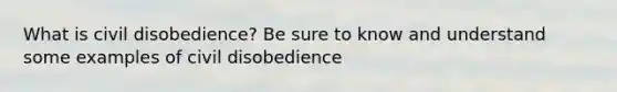 What is civil disobedience? Be sure to know and understand some examples of civil disobedience