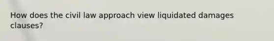 How does the civil law approach view liquidated damages clauses?