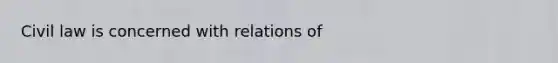 Civil law is concerned with relations of