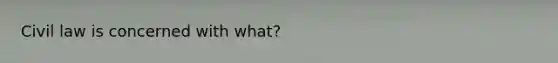 Civil law is concerned with what?