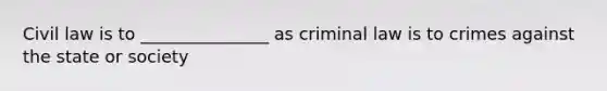 Civil law is to _______________ as criminal law is to crimes against the state or society