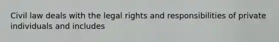 Civil law deals with the legal rights and responsibilities of private individuals and includes