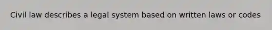 Civil law describes a legal system based on written laws or codes