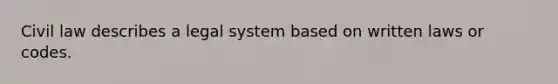 Civil law describes a legal system based on written laws or codes.