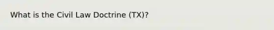 What is the Civil Law Doctrine (TX)?