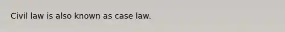 Civil law is also known as case law.