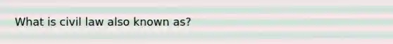 What is civil law also known as?