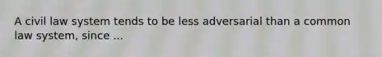 A civil law system tends to be less adversarial than a common law system, since ...