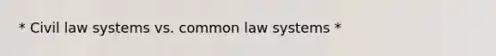 * Civil law systems vs. common law systems *