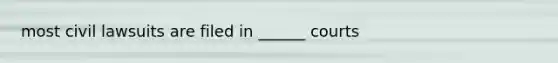 most civil lawsuits are filed in ______ courts