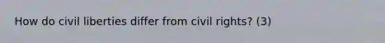 How do civil liberties differ from civil rights? (3)