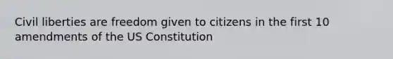 Civil liberties are freedom given to citizens in the first 10 amendments of the US Constitution