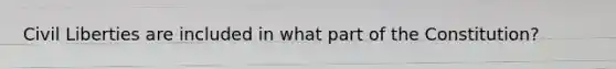 Civil Liberties are included in what part of the Constitution?