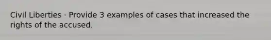Civil Liberties · Provide 3 examples of cases that increased the rights of the accused.