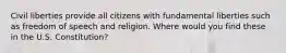 Civil liberties provide all citizens with fundamental liberties such as freedom of speech and religion. Where would you find these in the U.S. Constitution?