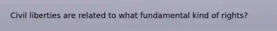 Civil liberties are related to what fundamental kind of rights?