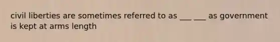 civil liberties are sometimes referred to as ___ ___ as government is kept at arms length