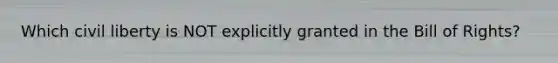 Which civil liberty is NOT explicitly granted in the Bill of Rights?